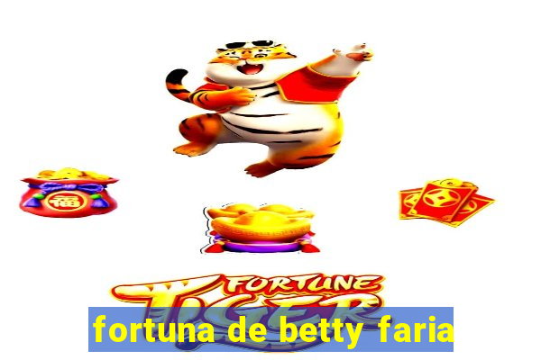 fortuna de betty faria